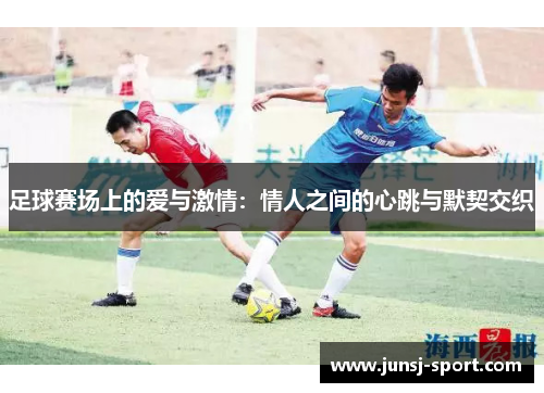 足球赛场上的爱与激情：情人之间的心跳与默契交织
